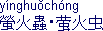 [IMAGE: Chinese characters and text; TEXT: ying2huo3chong2 (firefly)]