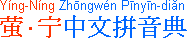 [IMAGE: Chinese characters; TEXT: Ying2[huo3chong2]-Ning2[jing4] Zhong1wen2 Pin1yin1-[ci2]dian3 (Firefly-Serenity Chinese Pinyin Dictionary)]